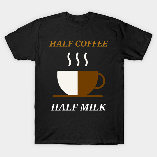 HALF COFFEE HALF MILK Coffee TShirt TeePublic